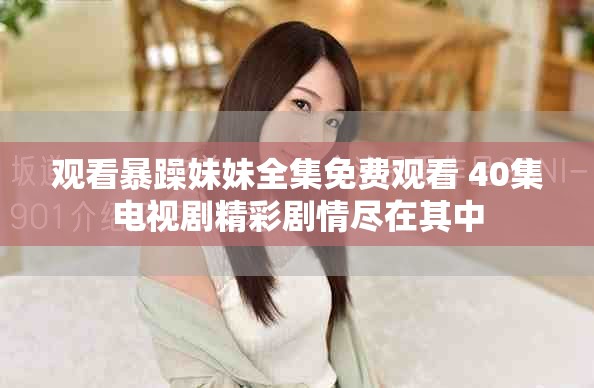 觀看暴躁妹妹全集免費(fèi)觀看 40集電視劇精彩劇情盡在其中