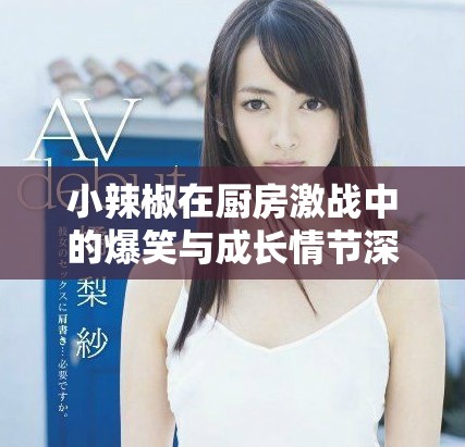 小辣椒在廚房激戰中的爆笑與成長情節深度解析