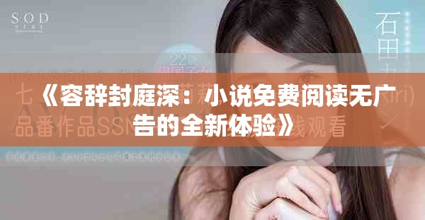 《容辭封庭深：小說(shuō)免費(fèi)閱讀無(wú)廣告的全新體驗(yàn)》