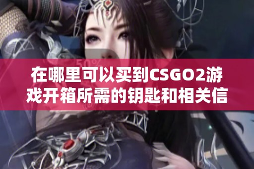 在哪里可以買到CSGO2游戲開箱所需的鑰匙和相關信息