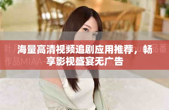 海量高清視頻追劇應用推薦，暢享影視盛宴無廣告
