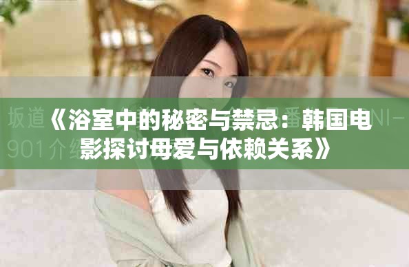 《浴室中的秘密與禁忌：韓國電影探討母愛與依賴關系》