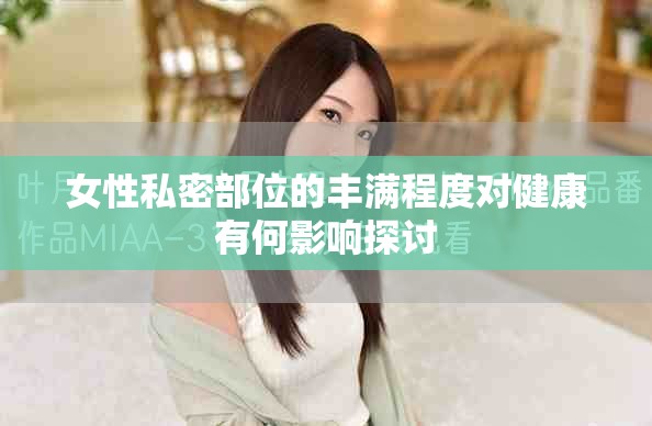女性私密部位的豐滿程度對(duì)健康有何影響探討