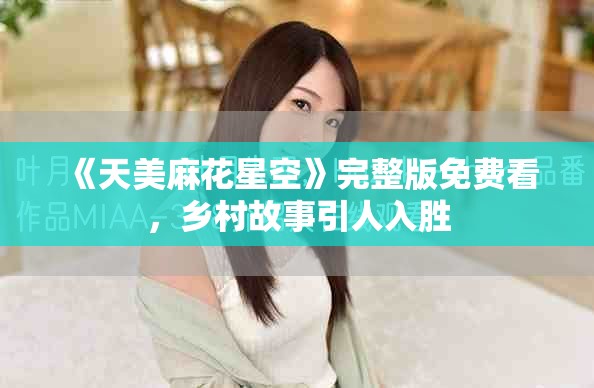 《天美麻花星空》完整版免費看，鄉(xiāng)村故事引人入勝