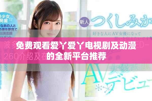 免費觀看愛丫愛丫電視劇及動漫的全新平臺推薦