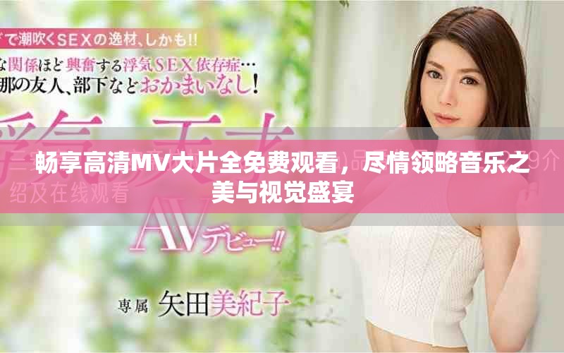 暢享高清MV大片全免費觀看，盡情領略音樂之美與視覺盛宴