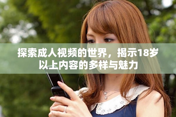 探索成人視頻的世界，揭示18歲以上內容的多樣與魅力
