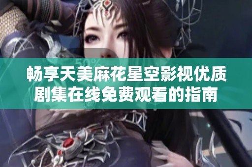 暢享天美麻花星空影視優質劇集在線免費觀看的指南