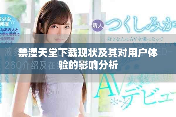 禁漫天堂下載現(xiàn)狀及其對(duì)用戶體驗(yàn)的影響分析