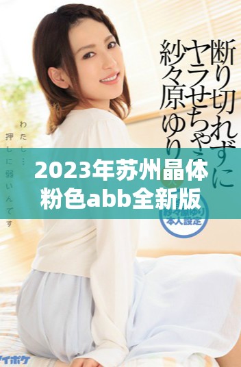 2023年蘇州晶體粉色abb全新版本免費下載指南與安裝步驟