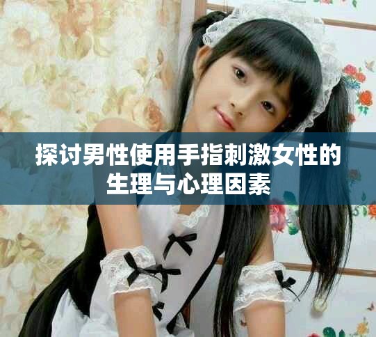 探討男性使用手指刺激女性的生理與心理因素