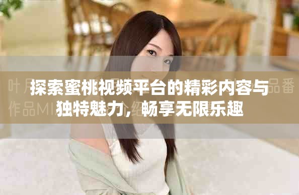 探索蜜桃視頻平臺的精彩內容與獨特魅力，暢享無限樂趣