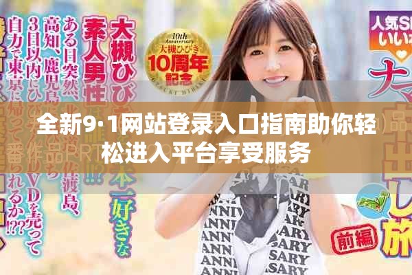 全新9·1網(wǎng)站登錄入口指南助你輕松進(jìn)入平臺(tái)享受服務(wù)