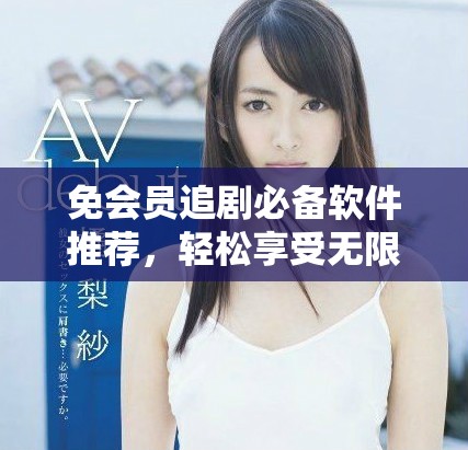 免會員追劇必備軟件推薦，輕松享受無限精彩影視