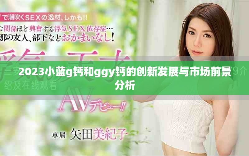 2023小藍g鈣和ggy鈣的創新發展與市場前景分析