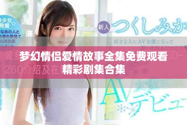 夢幻情侶愛情故事全集免費觀看精彩劇集合集
