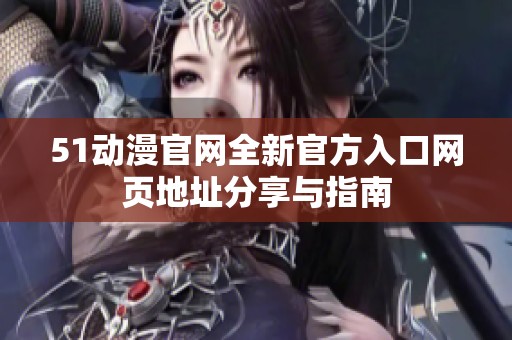51動漫官網全新官方入口網頁地址分享與指南