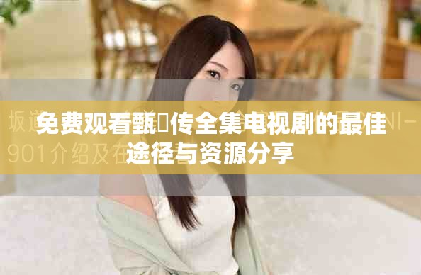 免費觀看甄嬛傳全集電視劇的最佳途徑與資源分享