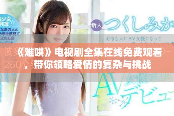 《難哄》電視劇全集在線免費(fèi)觀看，帶你領(lǐng)略愛(ài)情的復(fù)雜與挑戰(zhàn)