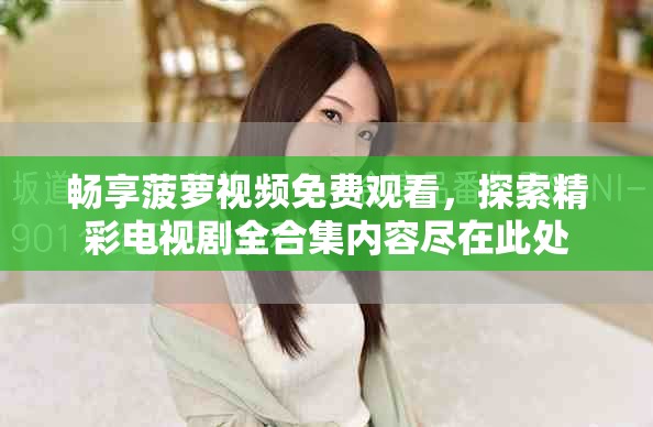 暢享菠蘿視頻免費觀看，探索精彩電視劇全合集內容盡在此處
