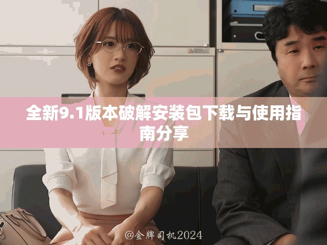 全新9.1版本破解安裝包下載與使用指南分享