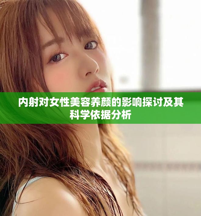 內(nèi)射對(duì)女性美容養(yǎng)顏的影響探討及其科學(xué)依據(jù)分析