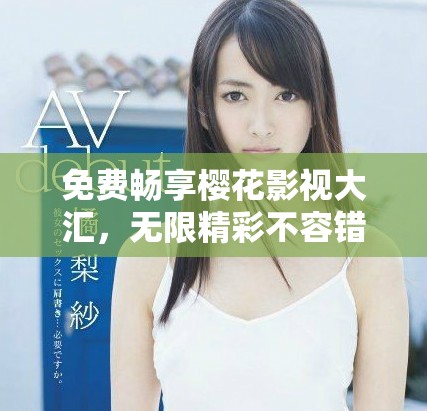 免費(fèi)暢享櫻花影視大匯，無(wú)限精彩不容錯(cuò)過(guò)的完美世界