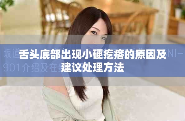 舌頭底部出現小硬疙瘩的原因及建議處理方法