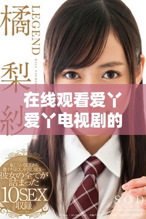 在線觀看愛丫愛丫電視劇的便捷方法與平臺(tái)推薦