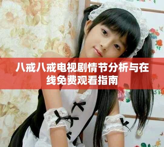 八戒八戒電視劇情節分析與在線免費觀看指南