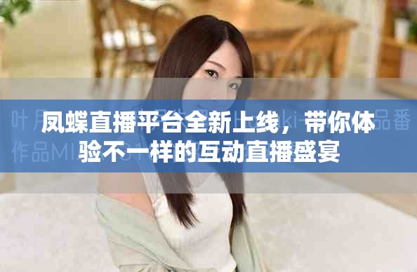 鳳蝶直播平臺全新上線，帶你體驗不一樣的互動直播盛宴