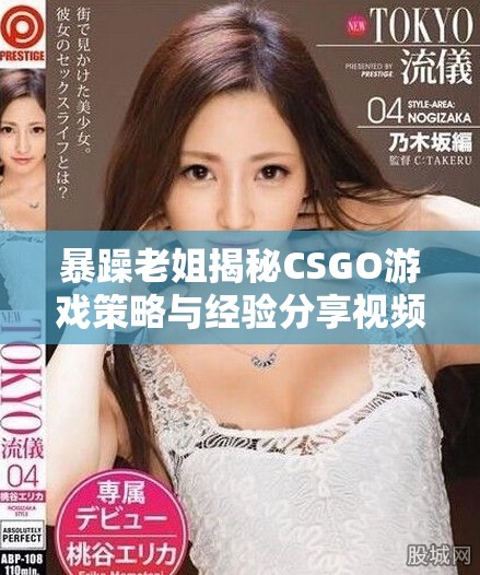 暴躁老姐揭秘CSGO游戲策略與經驗分享視頻