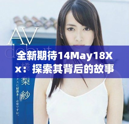 全新期待14May18Xx：探索其背后的故事與影響力分析
