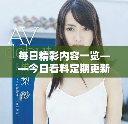 每日精彩內容一覽——今日看料定期更新聚焦熱點資訊