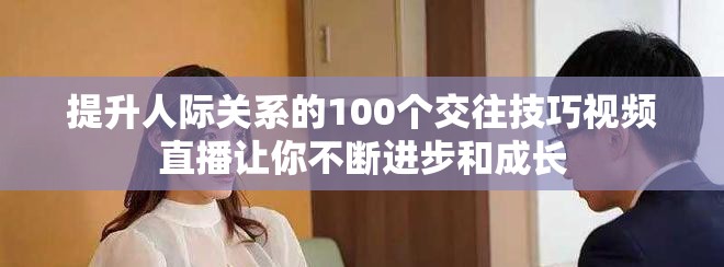 提升人際關(guān)系的100個(gè)交往技巧視頻直播讓你不斷進(jìn)步和成長