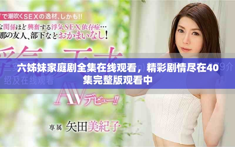 六姊妹家庭劇全集在線觀看，精彩劇情盡在40集完整版觀看中
