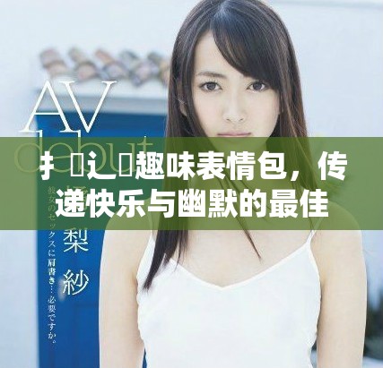 扌喿辶畐趣味表情包，傳遞快樂與幽默的最佳選擇