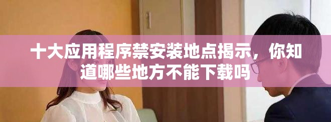 十大應用程序禁安裝地點揭示，你知道哪些地方不能下載嗎