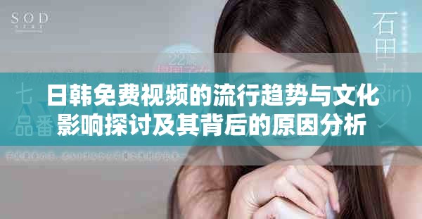 日韓免費視頻的流行趨勢與文化影響探討及其背后的原因分析