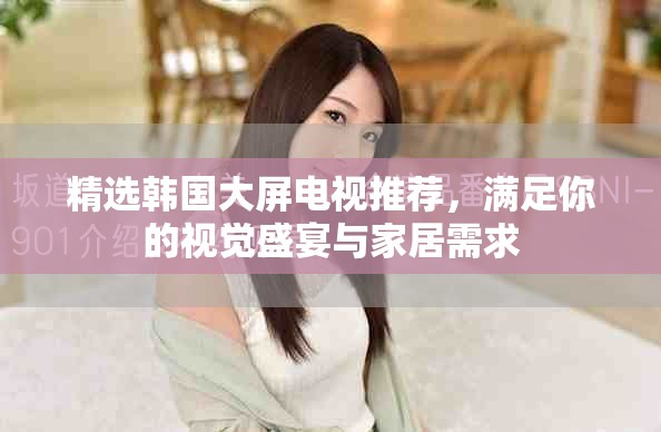 精選韓國大屏電視推薦，滿足你的視覺盛宴與家居需求