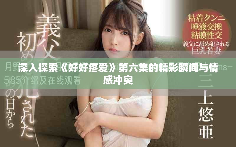 深入探索《好好疼愛》第六集的精彩瞬間與情感沖突