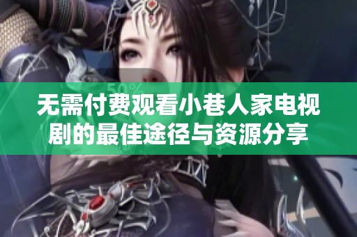 無需付費觀看小巷人家電視劇的最佳途徑與資源分享