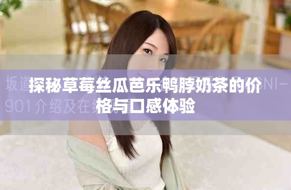 探秘草莓絲瓜芭樂鴨脖奶茶的價格與口感體驗