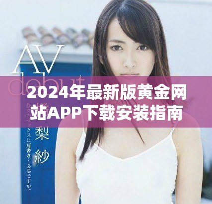 2024年最新版黃金網(wǎng)站APP下載安裝指南與使用技巧分享