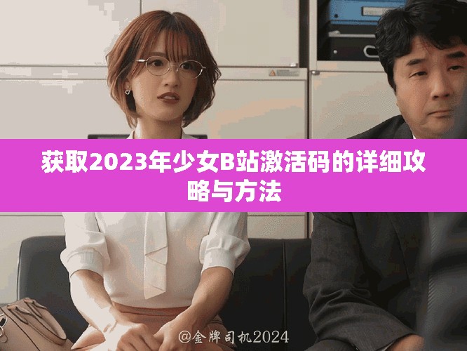 獲取2023年少女B站激活碼的詳細(xì)攻略與方法