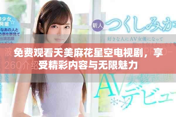 免費(fèi)觀看天美麻花星空電視劇，享受精彩內(nèi)容與無(wú)限魅力