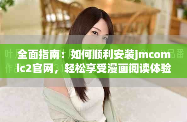 全面指南：如何順利安裝jmcomic2官網，輕松享受漫畫閱讀體驗