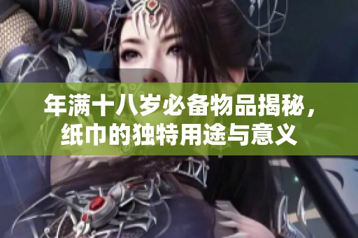 年滿十八歲必備物品揭秘，紙巾的獨特用途與意義