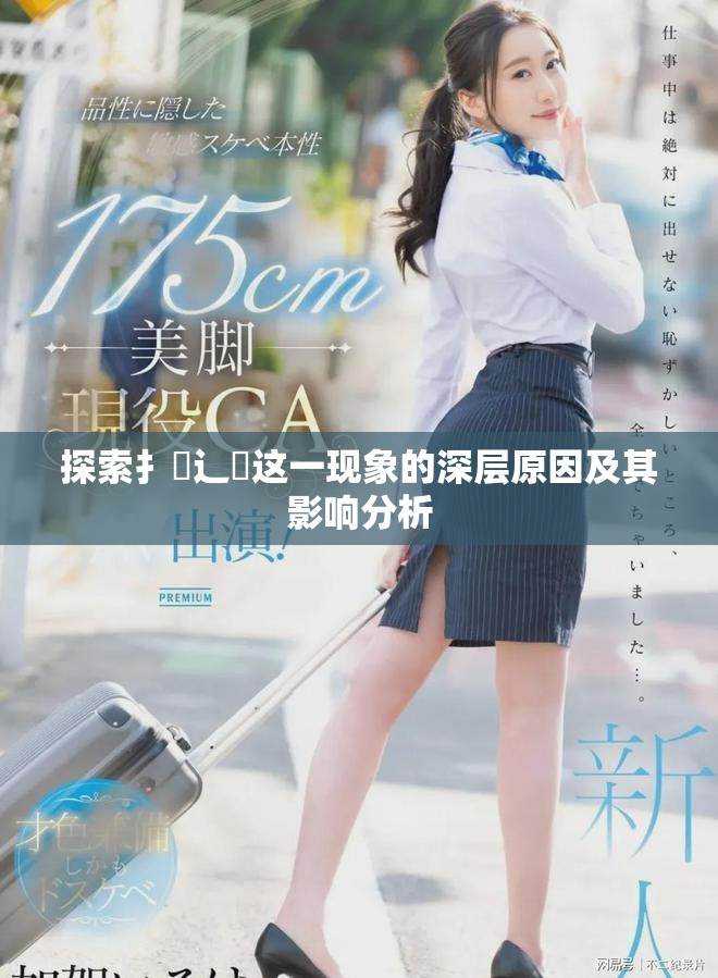 探索扌喿辶畐這一現(xiàn)象的深層原因及其影響分析