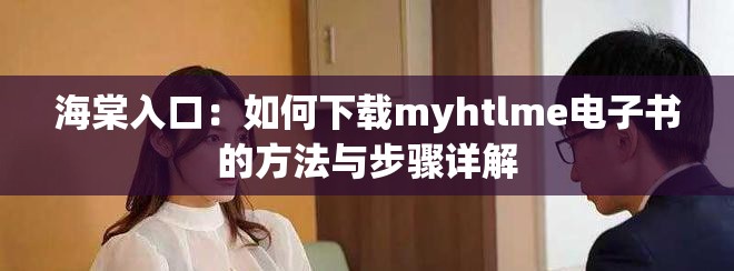 海棠入口：如何下載myhtlme電子書(shū)的方法與步驟詳解